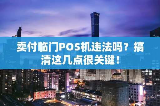 卖付临门POS机违法吗？搞清这几点很关键！