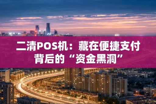 二清POS机：藏在便捷支付背后的“资金黑洞”