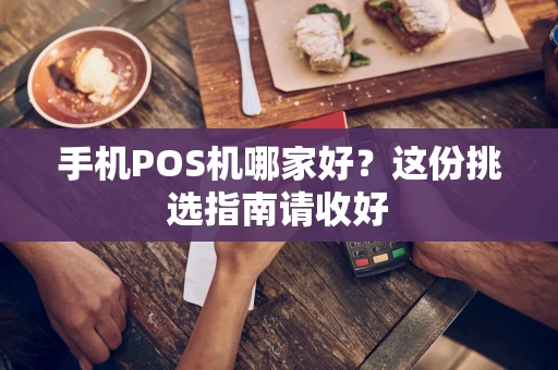 手机POS机哪家好？这份挑选指南请收好