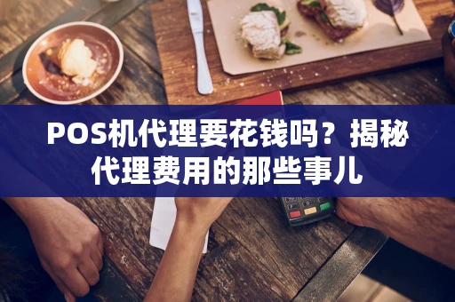 POS机代理要花钱吗？揭秘代理费用的那些事儿