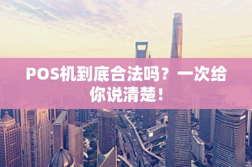 POS机到底合法吗？一次给你说清楚！