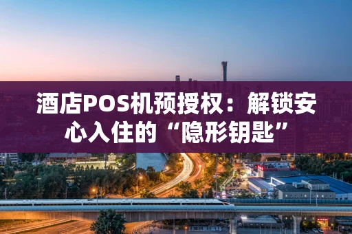 酒店POS机预授权：解锁安心入住的“隐形钥匙”