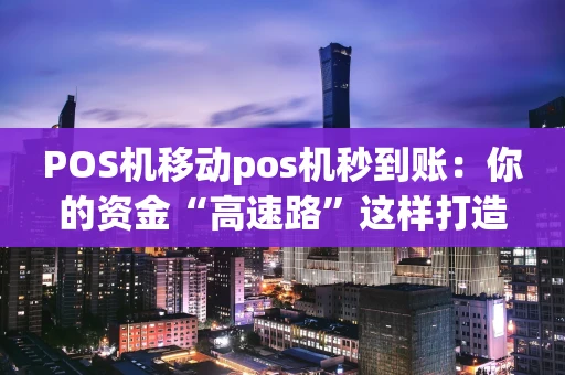 POS机移动pos机秒到账：你的资金“高速路”这样打造