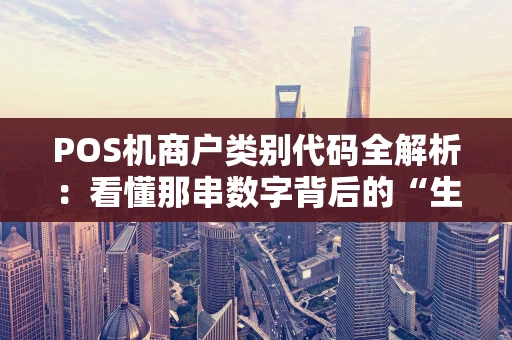 POS机商户类别代码全解析：看懂那串数字背后的“生意经”