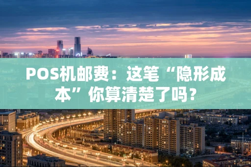 POS机邮费：这笔“隐形成本”你算清楚了吗？