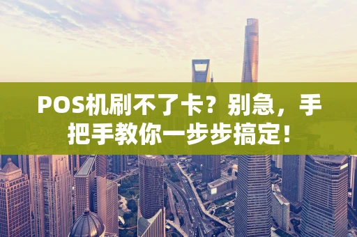 POS机刷不了卡？别急，手把手教你一步步搞定！
