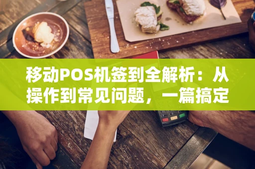 移动POS机签到全解析：从操作到常见问题，一篇搞定！