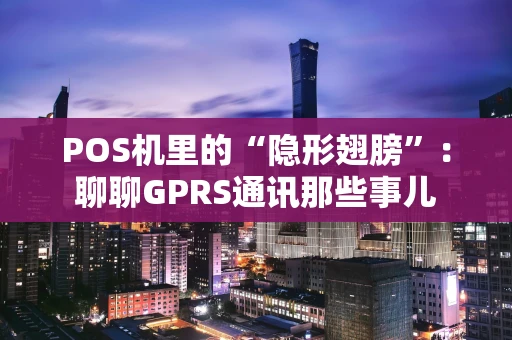 POS机里的“隐形翅膀”：聊聊GPRS通讯那些事儿