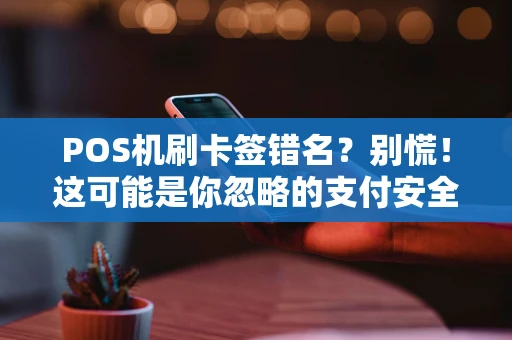 POS机刷卡签错名？别慌！这可能是你忽略的支付安全课