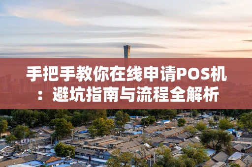 手把手教你在线申请POS机：避坑指南与流程全解析