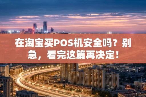 在淘宝买POS机安全吗？别急，看完这篇再决定！