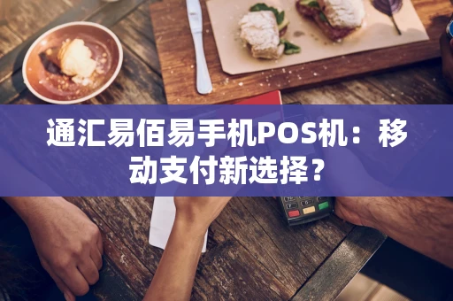 通汇易佰易手机POS机：移动支付新选择？