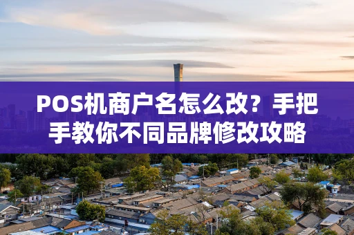 POS机商户名怎么改？手把手教你不同品牌修改攻略