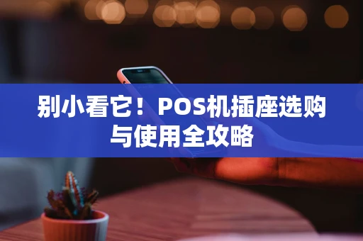 别小看它！POS机插座选购与使用全攻略