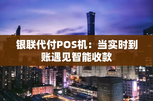 银联代付POS机：当实时到账遇见智能收款
