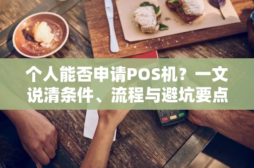 个人能否申请POS机？一文说清条件、流程与避坑要点