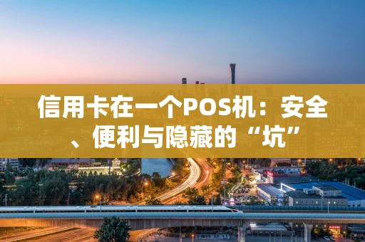 信用卡在一个POS机：安全、便利与隐藏的“坑”