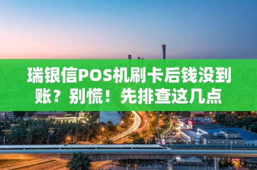 瑞银信POS机刷卡后钱没到账？别慌！先排查这几点