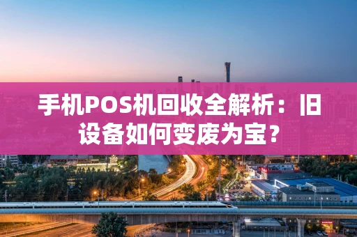 手机POS机回收全解析：旧设备如何变废为宝？