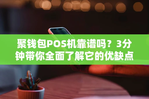 聚钱包POS机靠谱吗？3分钟带你全面了解它的优缺点
