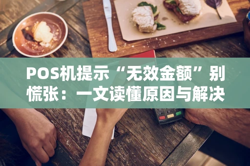 POS机提示“无效金额”别慌张：一文读懂原因与解决全攻略