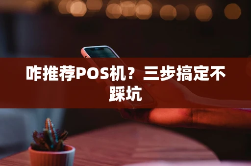 咋推荐POS机？三步搞定不踩坑