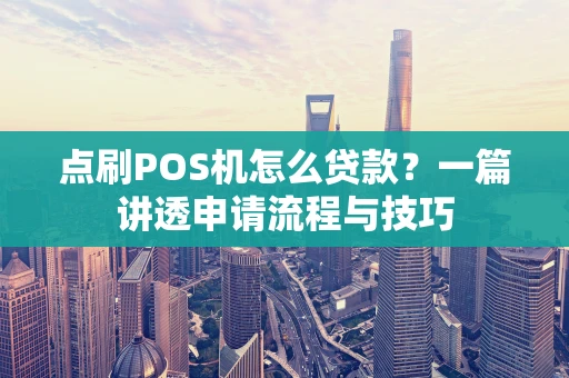 点刷POS机怎么贷款？一篇讲透申请流程与技巧