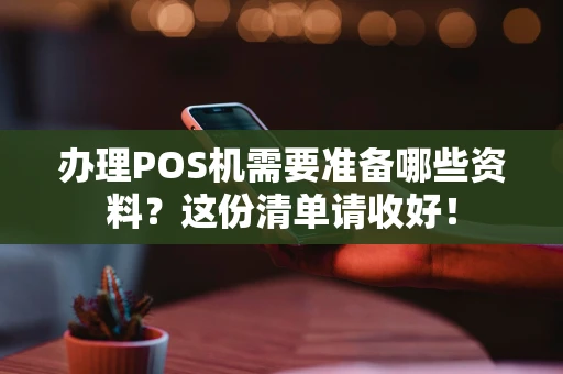 办理POS机需要准备哪些资料？这份清单请收好！
