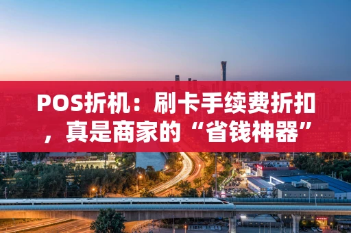POS折机：刷卡手续费折扣，真是商家的“省钱神器”吗？