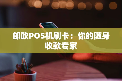 邮政POS机刷卡：你的随身收款专家
