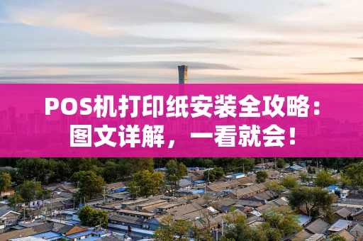 POS机打印纸安装全攻略：图文详解，一看就会！