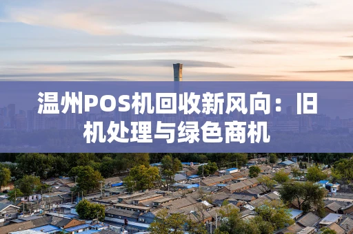 温州POS机回收新风向：旧机处理与绿色商机