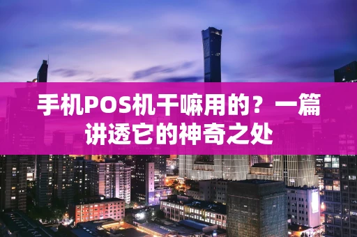 手机POS机干嘛用的？一篇讲透它的神奇之处