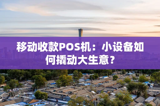 移动收款POS机：小设备如何撬动大生意？