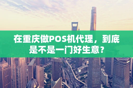 在重庆做POS机代理，到底是不是一门好生意？