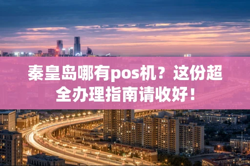 秦皇岛哪有pos机？这份超全办理指南请收好！