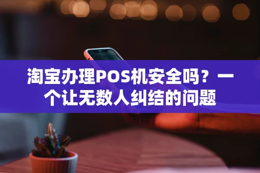 淘宝办理POS机安全吗？一个让无数人纠结的问题