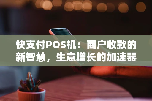 快支付POS机：商户收款的新智慧，生意增长的加速器