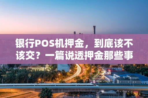 银行POS机押金，到底该不该交？一篇说透押金那些事儿