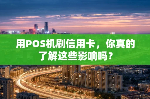 用POS机刷信用卡，你真的了解这些影响吗？