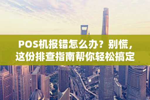 POS机报错怎么办？别慌，这份排查指南帮你轻松搞定！