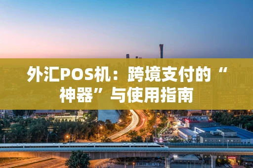 外汇POS机：跨境支付的“神器”与使用指南