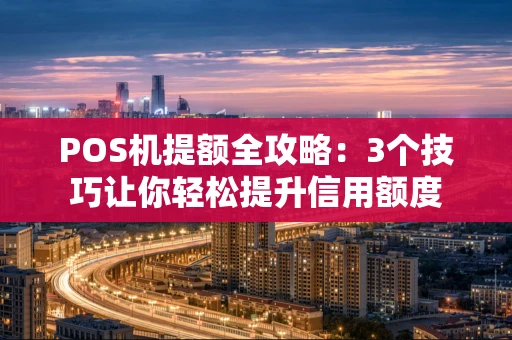 POS机提额全攻略：3个技巧让你轻松提升信用额度