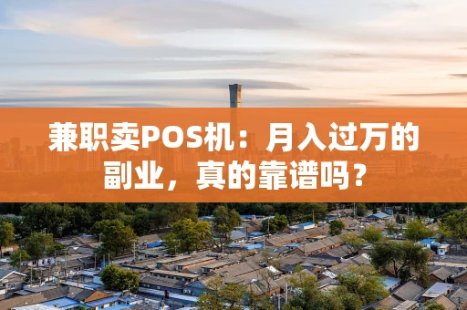 兼职卖POS机：月入过万的副业，真的靠谱吗？