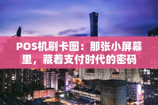 POS机刷卡图：那张小屏幕里，藏着支付时代的密码