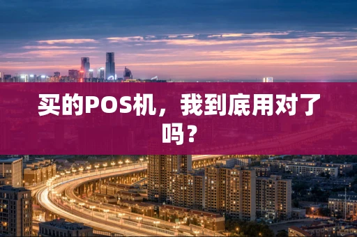 买的POS机，我到底用对了吗？