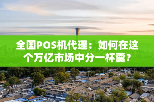 全国POS机代理：如何在这个万亿市场中分一杯羹？