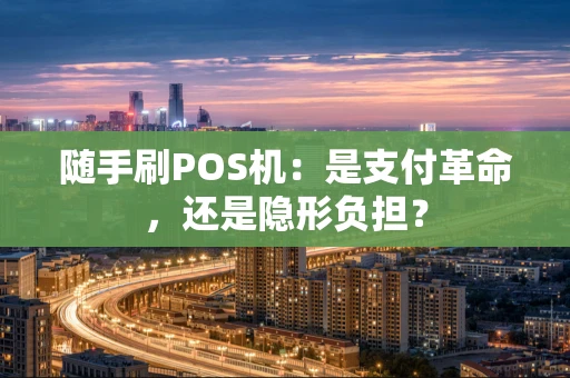 随手刷POS机：是支付革命，还是隐形负担？