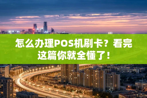 怎么办理POS机刷卡？看完这篇你就全懂了！