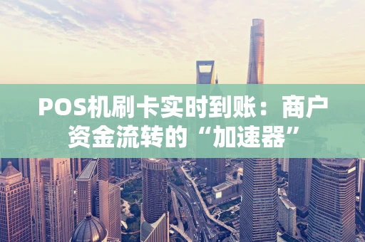 POS机刷卡实时到账：商户资金流转的“加速器”